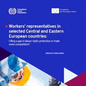 ILO ESAP 2: Workers’ representatives in selected Central and Eastern European countries: Filling a gap in labour rights protection or trade union competition?
